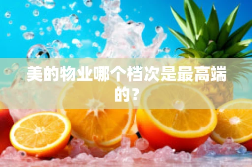 美的物业哪个档次是最高端的？