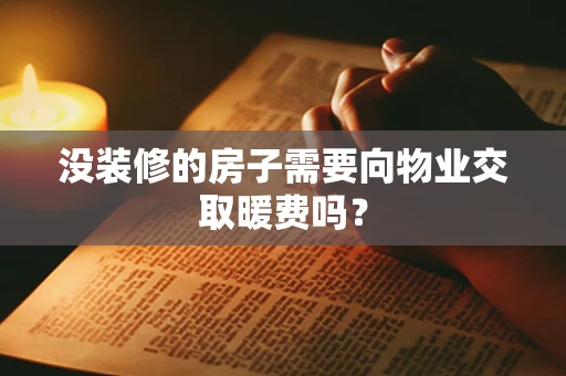 没装修的房子需要向物业交取暖费吗？