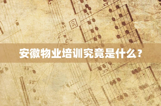 安徽物业培训究竟是什么？