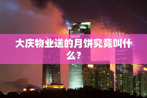 大庆物业送的月饼究竟叫什么？
