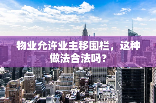 物业允许业主移围栏，这种做法合法吗？