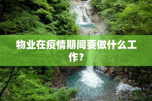 物业在疫情期间要做什么工作？