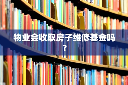 物业会收取房子维修基金吗？