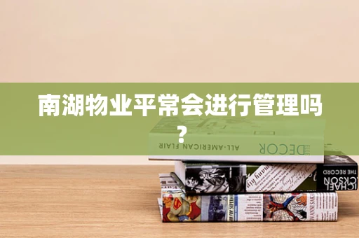 南湖物业平常会进行管理吗？