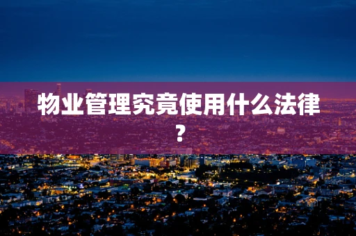 物业管理究竟使用什么法律？