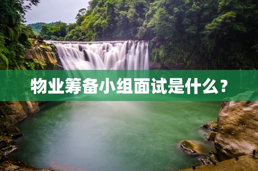 物业筹备小组面试是什么？