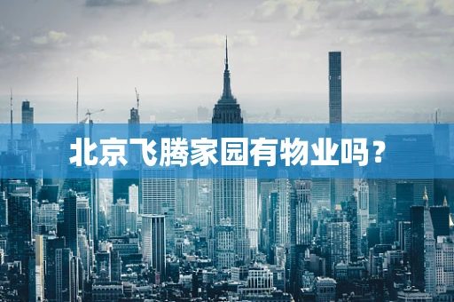 北京飞腾家园有物业吗？