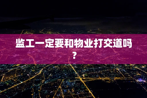 监工一定要和物业打交道吗？