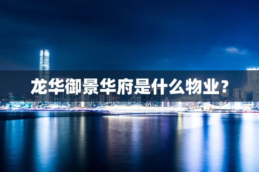 龙华御景华府是什么物业？