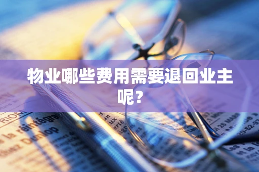 物业哪些费用需要退回业主呢？