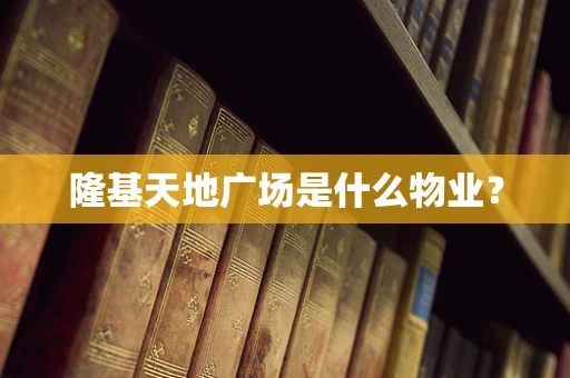 隆基天地广场是什么物业？