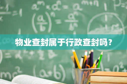 物业查封属于行政查封吗？