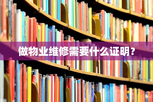 做物业维修需要什么证明？