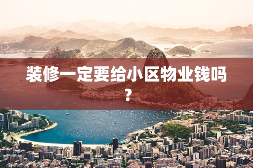 装修一定要给小区物业钱吗？
