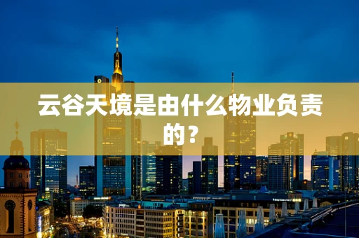 云谷天境是由什么物业负责的？