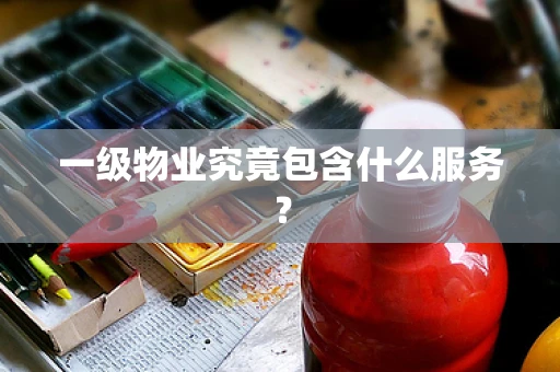一级物业究竟包含什么服务？