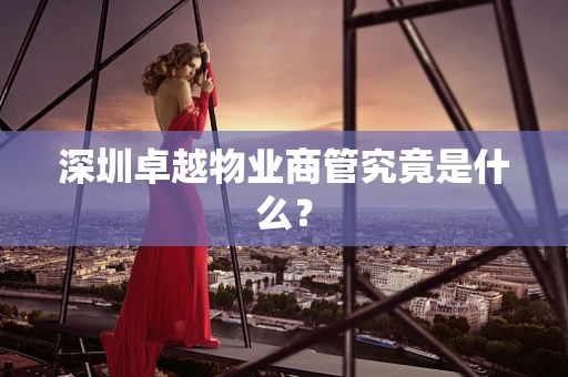 深圳卓越物业商管究竟是什么？