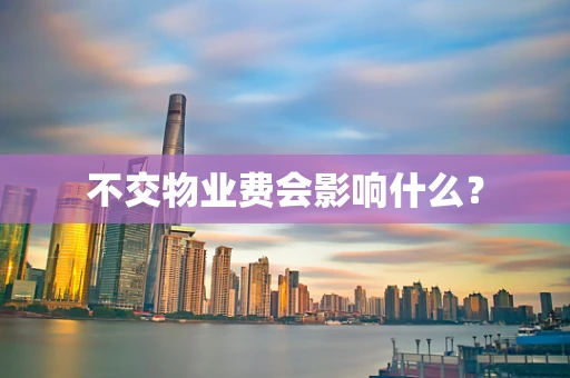 不交物业费会影响什么？