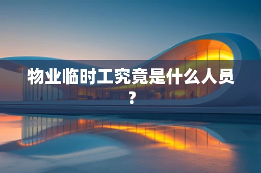 物业临时工究竟是什么人员？