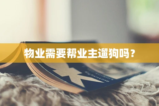 物业需要帮业主遛狗吗？