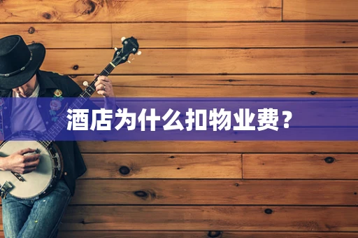酒店为什么扣物业费？