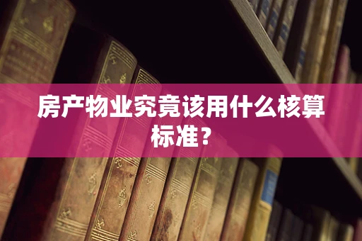 房产物业究竟该用什么核算标准？