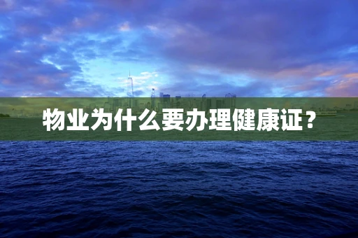 物业为什么要办理健康证？