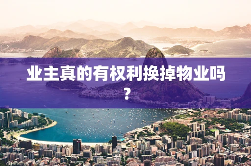 业主真的有权利换掉物业吗？