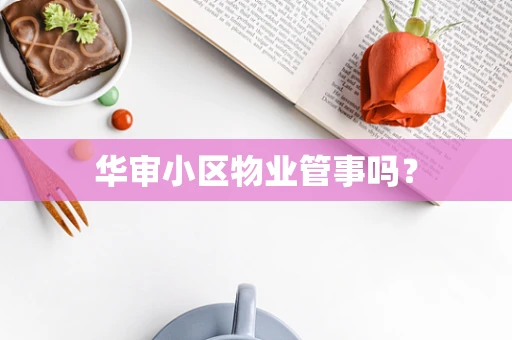 华审小区物业管事吗？