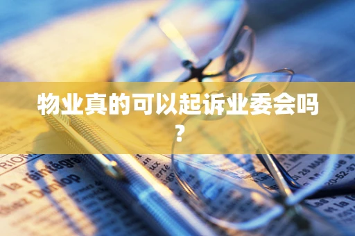 物业真的可以起诉业委会吗？