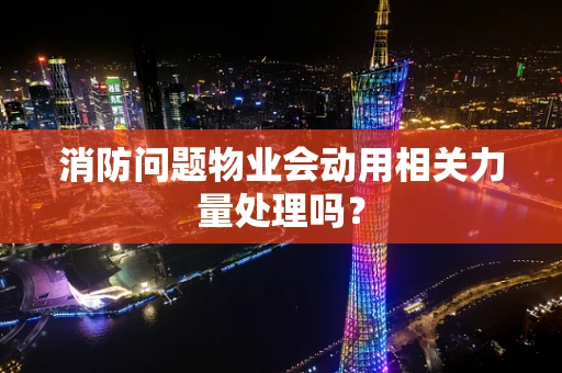 消防问题物业会动用相关力量处理吗？
