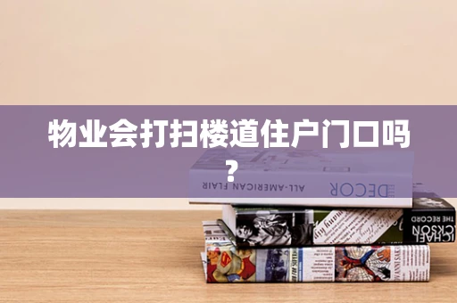 物业会打扫楼道住户门口吗？
