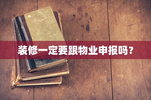 装修一定要跟物业申报吗？