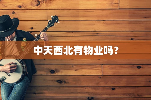 中天西北有物业吗？
