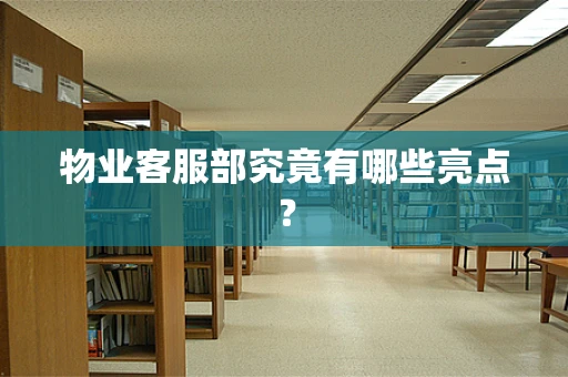 物业客服部究竟有哪些亮点？