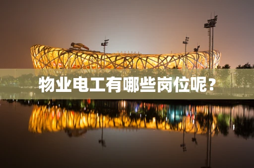 物业电工有哪些岗位呢？