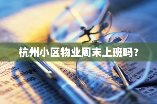 杭州小区物业周末上班吗？