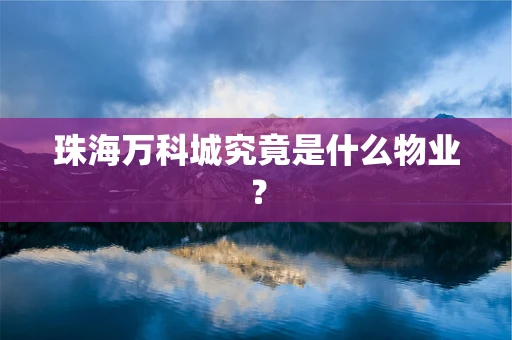 珠海万科城究竟是什么物业？