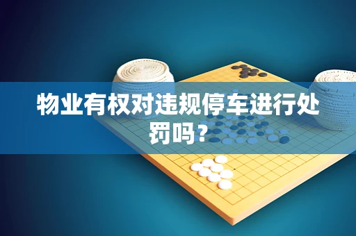 物业有权对违规停车进行处罚吗？