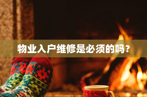 物业入户维修是必须的吗？