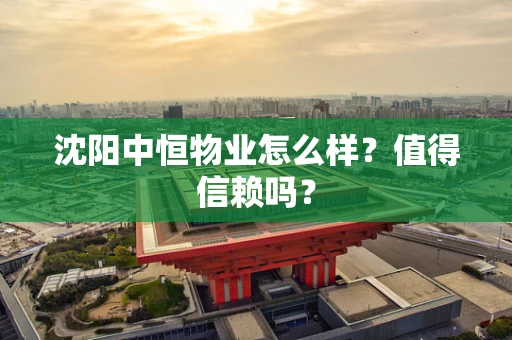 沈阳中恒物业怎么样？值得信赖吗？
