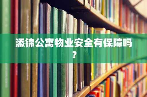 添锦公寓物业安全有保障吗？