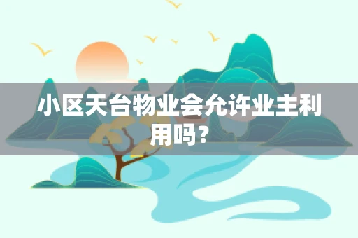 小区天台物业会允许业主利用吗？
