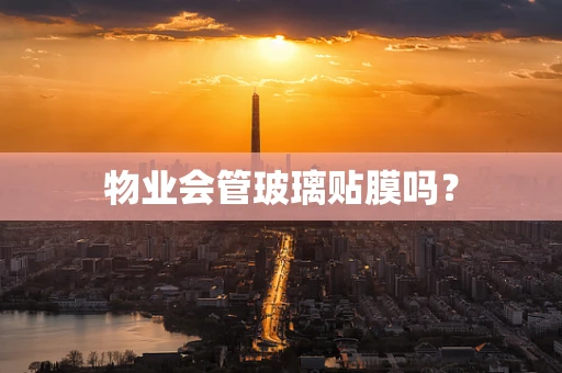 物业会管玻璃贴膜吗？