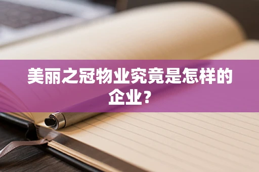 美丽之冠物业究竟是怎样的企业？