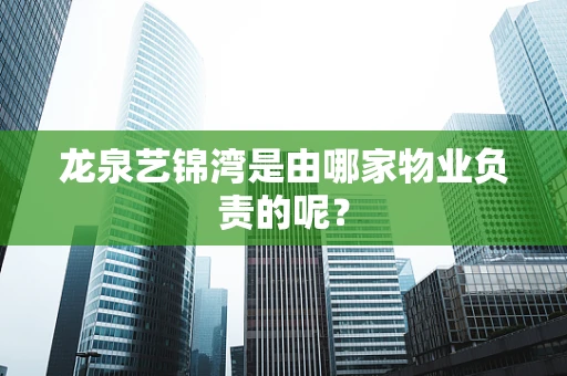龙泉艺锦湾是由哪家物业负责的呢？
