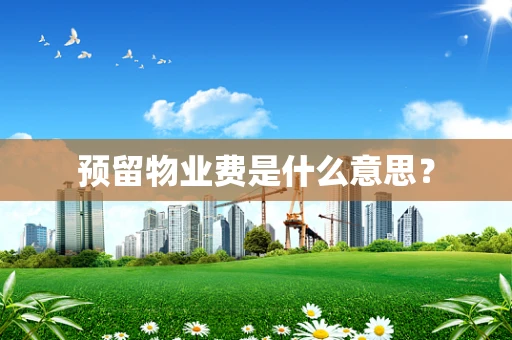 预留物业费是什么意思？