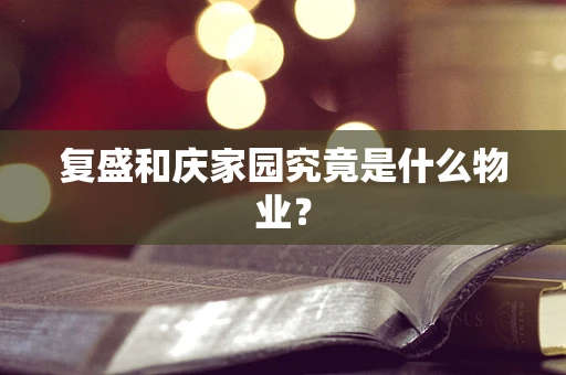 复盛和庆家园究竟是什么物业？