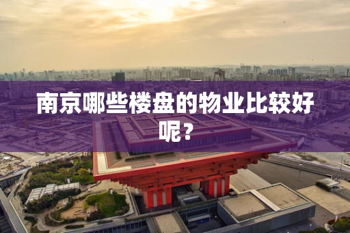 南京哪些楼盘的物业比较好呢？