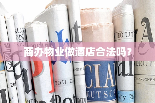 商办物业做酒店合法吗？